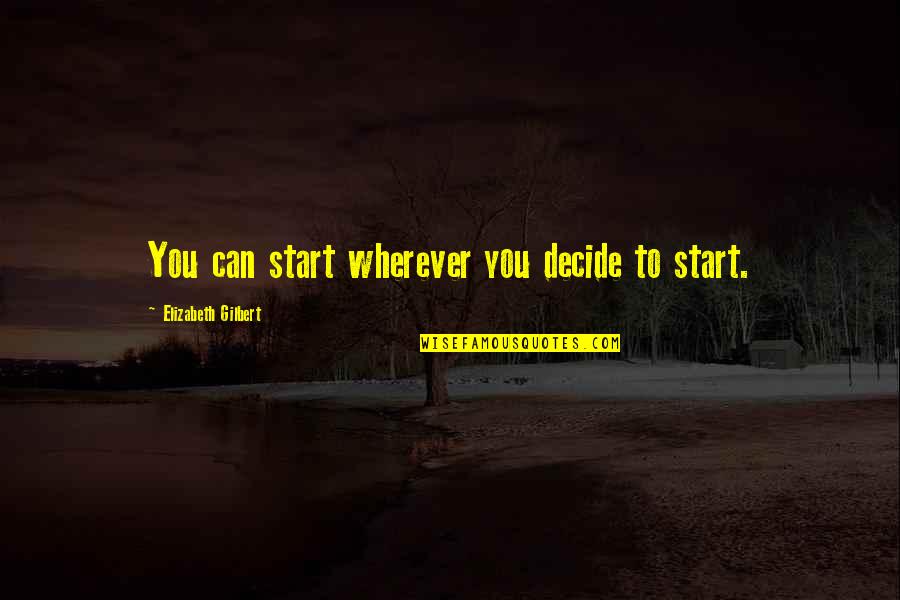 Alfred De Mise Quotes By Elizabeth Gilbert: You can start wherever you decide to start. Alfred De Mise Quotes By Elizabeth Gilbert: You can start wherever you decide to start.