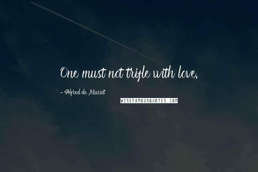 Alfred De Musset quotes: One must not trifle with love.