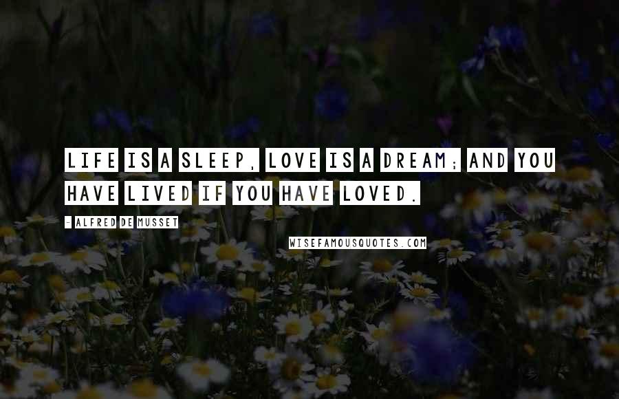 Alfred De Musset quotes: Life is a sleep, love is a dream; and you have lived if you have loved.
