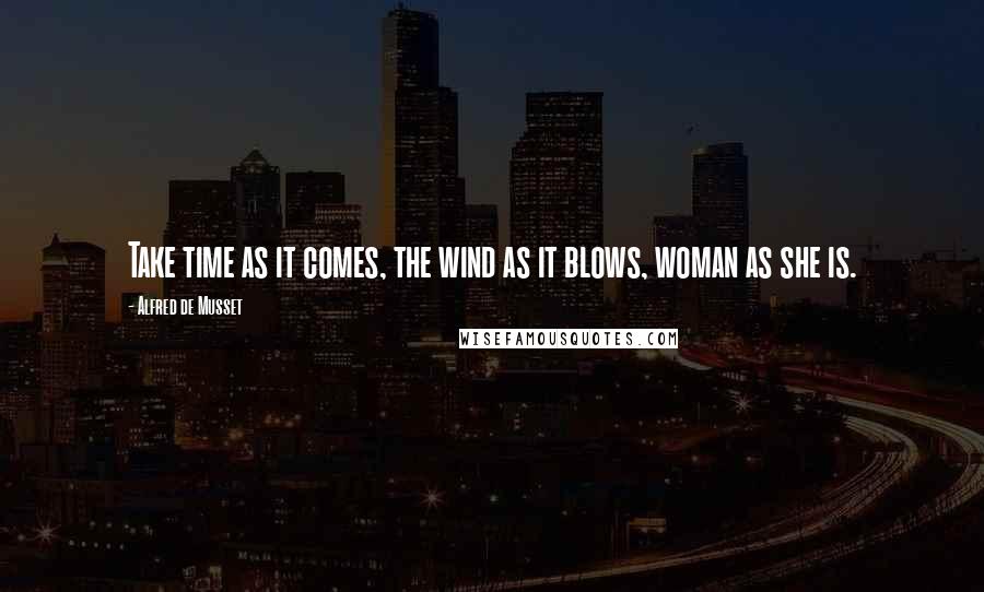 Alfred De Musset quotes: Take time as it comes, the wind as it blows, woman as she is.