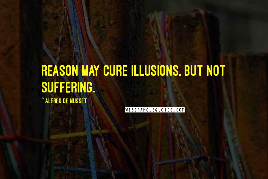 Alfred De Musset quotes: Reason may cure illusions, but not suffering.