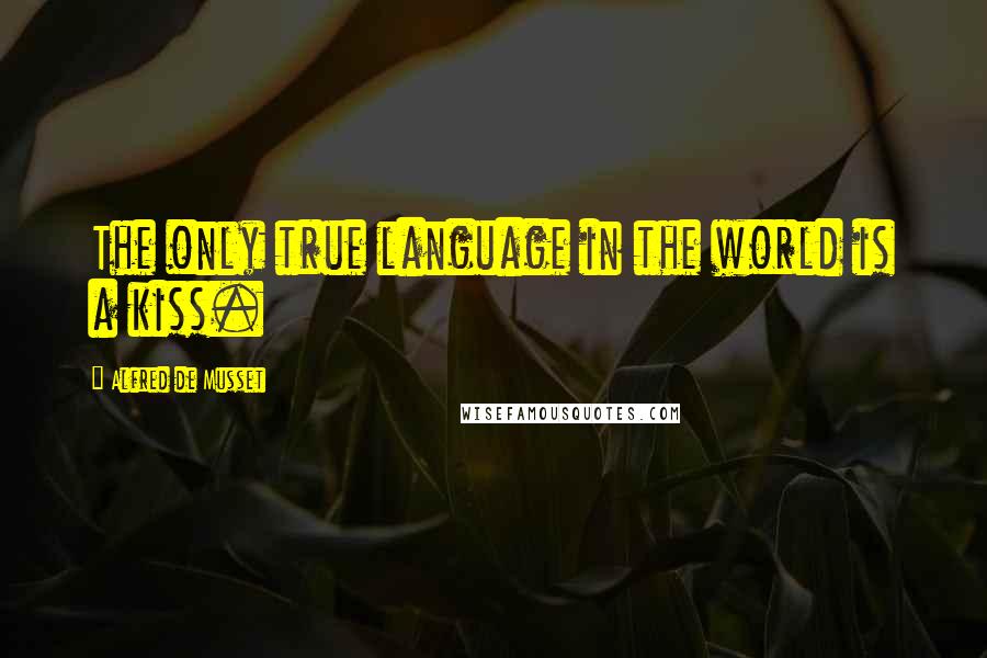 Alfred De Musset quotes: The only true language in the world is a kiss.