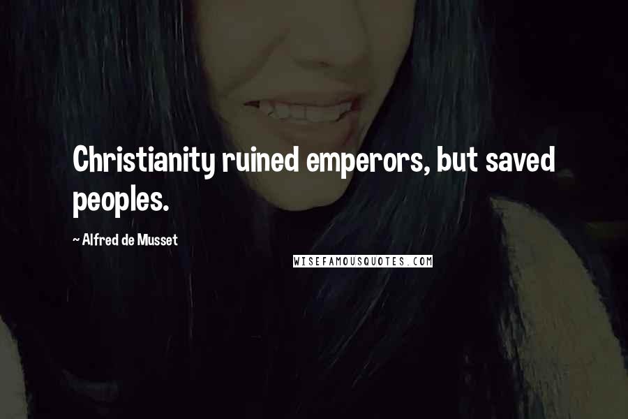 Alfred De Musset quotes: Christianity ruined emperors, but saved peoples.