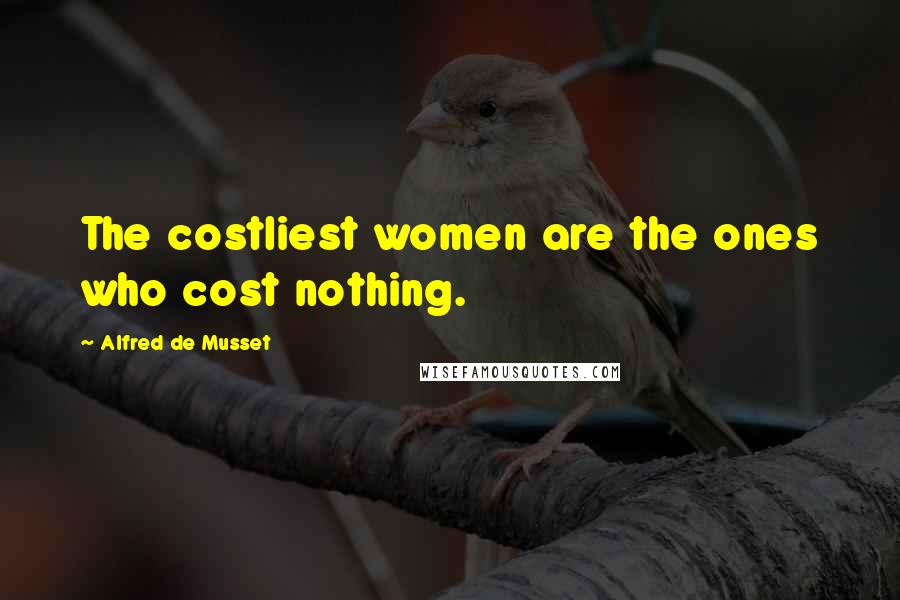 Alfred De Musset quotes: The costliest women are the ones who cost nothing.