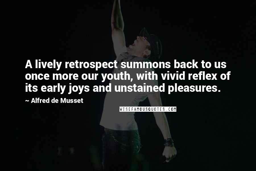 Alfred De Musset quotes: A lively retrospect summons back to us once more our youth, with vivid reflex of its early joys and unstained pleasures.