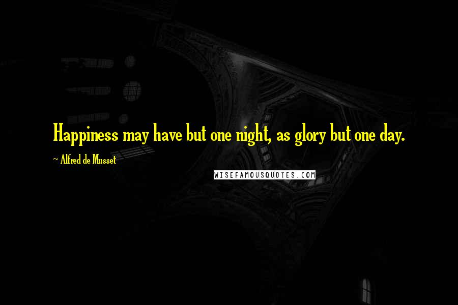 Alfred De Musset quotes: Happiness may have but one night, as glory but one day.