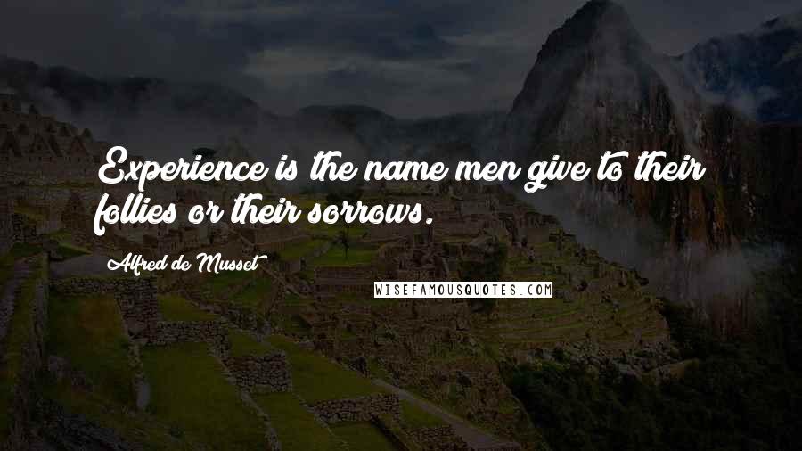 Alfred De Musset quotes: Experience is the name men give to their follies or their sorrows.