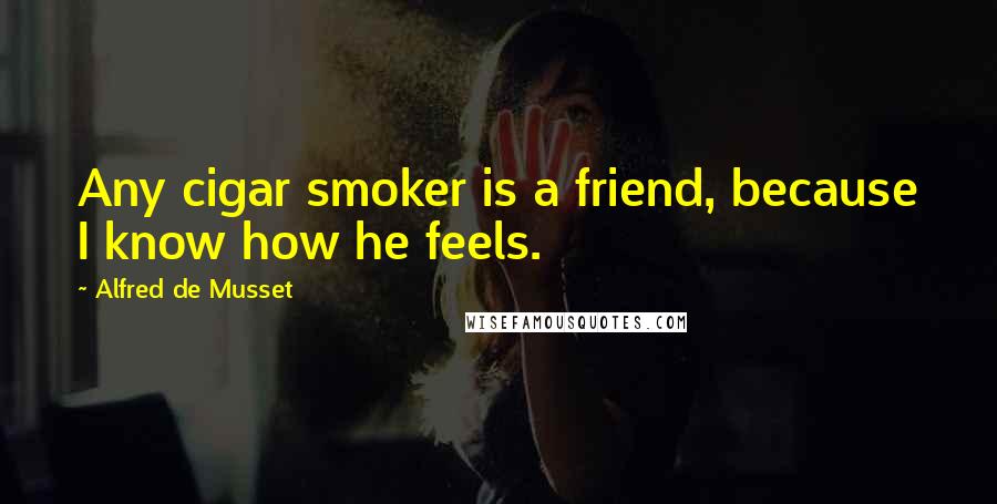Alfred De Musset quotes: Any cigar smoker is a friend, because I know how he feels.