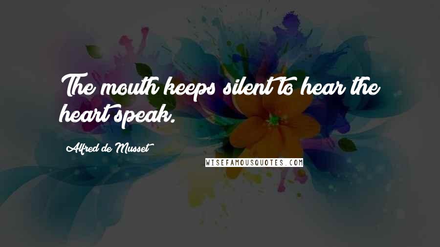Alfred De Musset quotes: The mouth keeps silent to hear the heart speak.