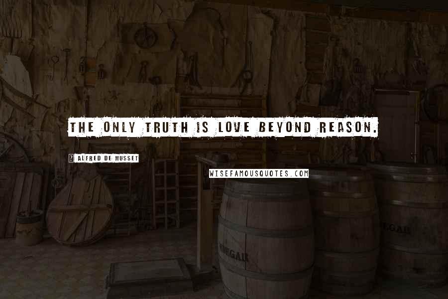 Alfred De Musset quotes: The only truth is love beyond reason.