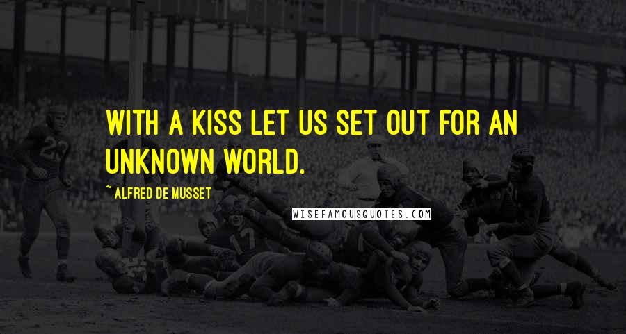 Alfred De Musset quotes: With a kiss let us set out for an unknown world.