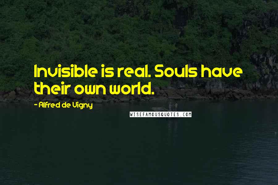 Alfred De Vigny quotes: Invisible is real. Souls have their own world.