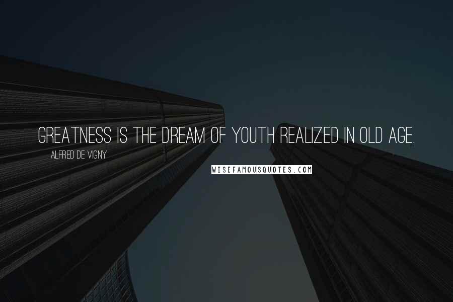 Alfred De Vigny quotes: Greatness is the dream of youth realized in old age.