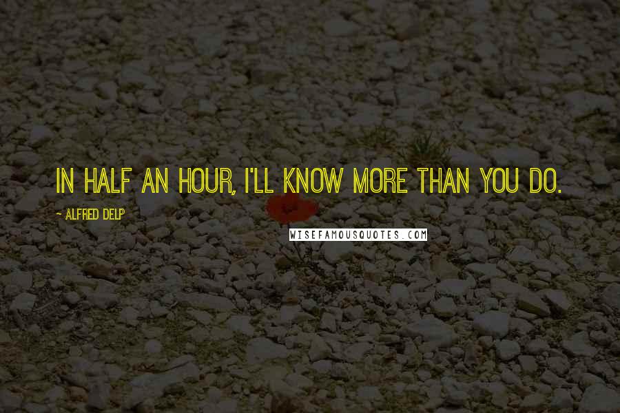 Alfred Delp quotes: In half an hour, I'll know more than you do.