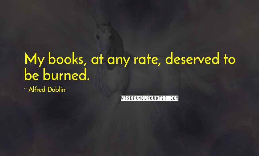 Alfred Doblin quotes: My books, at any rate, deserved to be burned.