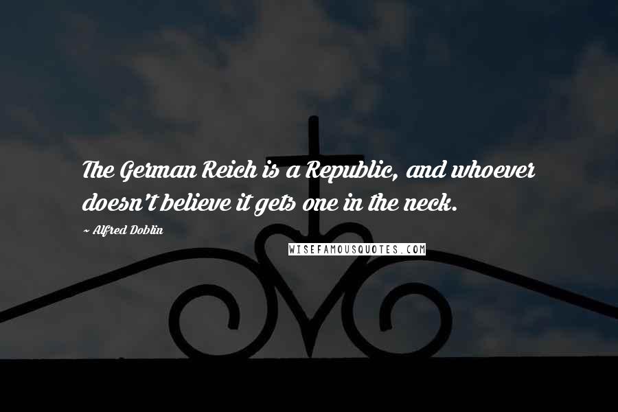 Alfred Doblin quotes: The German Reich is a Republic, and whoever doesn't believe it gets one in the neck.