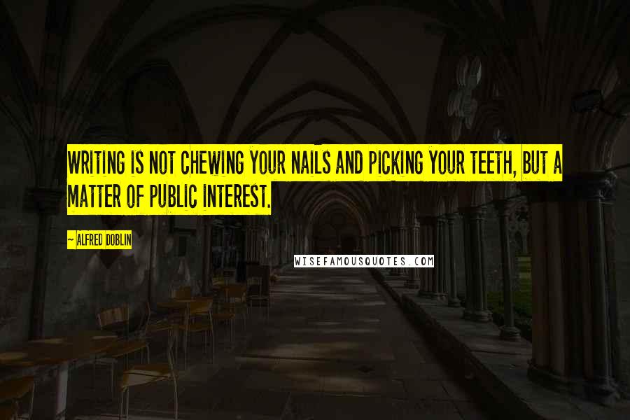 Alfred Doblin quotes: Writing is not chewing your nails and picking your teeth, but a matter of public interest.