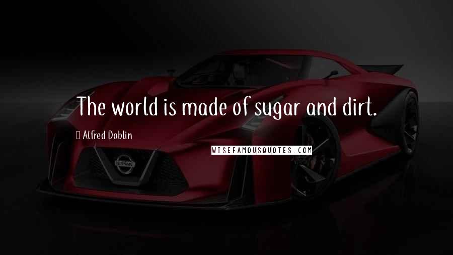 Alfred Doblin quotes: The world is made of sugar and dirt.