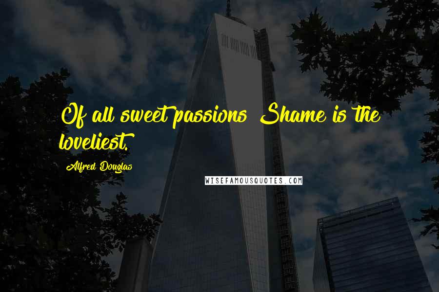 Alfred Douglas quotes: Of all sweet passions Shame is the loveliest.