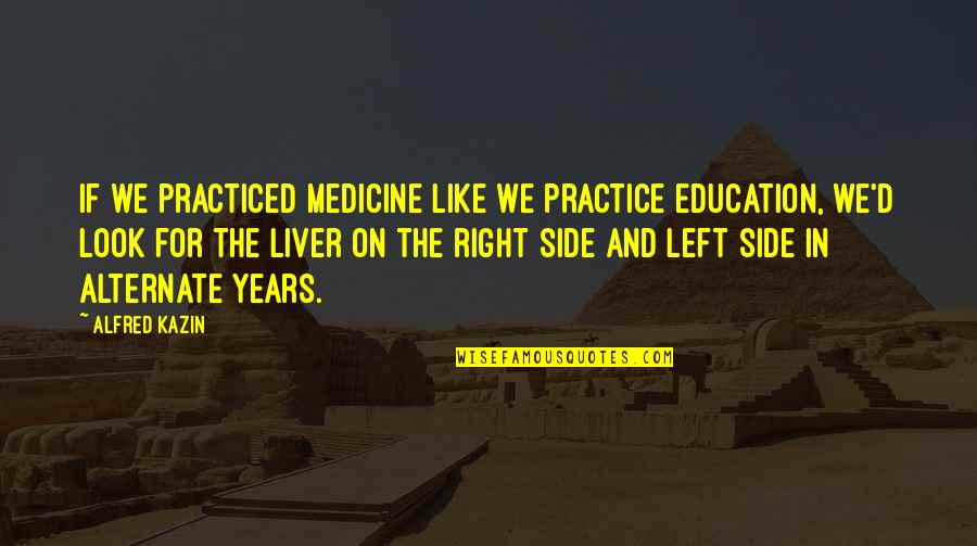 Alfred D'souza Quotes By Alfred Kazin: If we practiced medicine like we practice education,