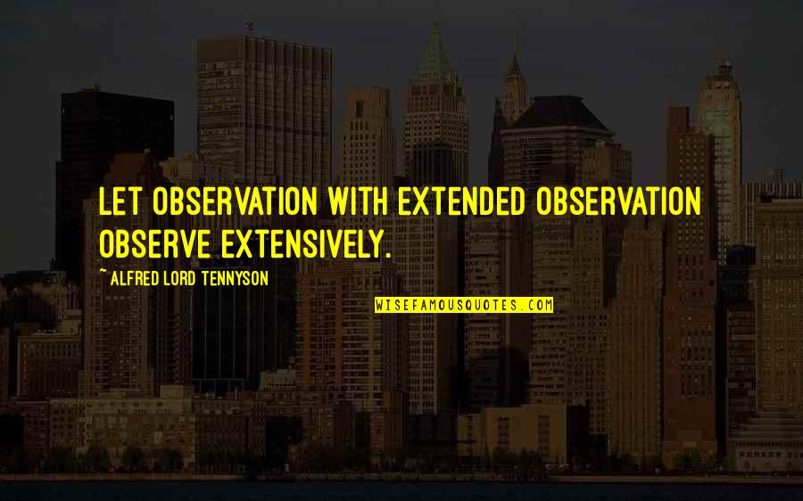 Alfred D'souza Quotes By Alfred Lord Tennyson: Let observation with extended observation observe extensively.