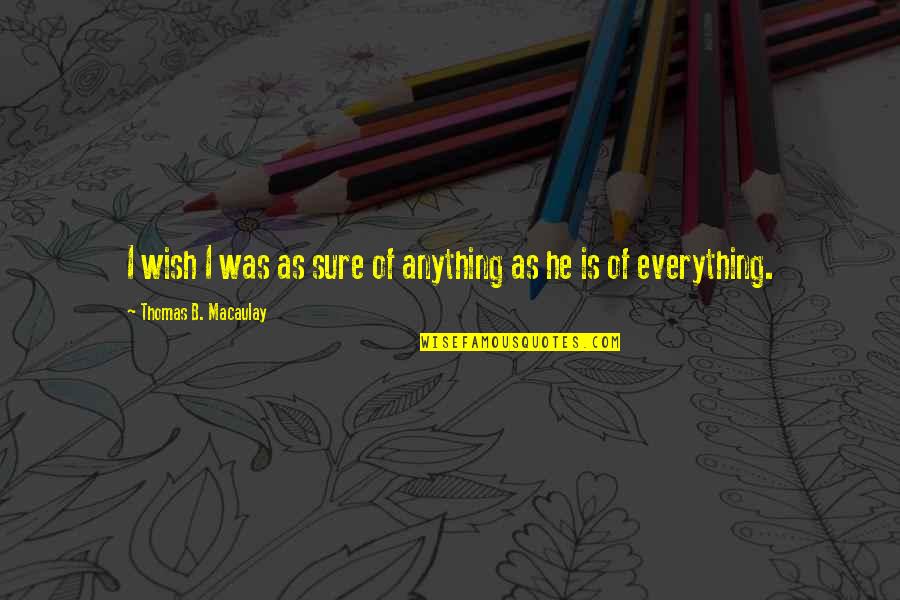 Alfred Dunner Quotes By Thomas B. Macaulay: I wish I was as sure of anything Alfred Dunner Quotes By Thomas B. Macaulay: I wish I was as sure of anything