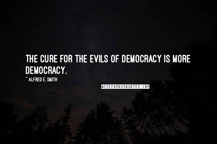 Alfred E. Smith quotes: The cure for the evils of democracy is more democracy.