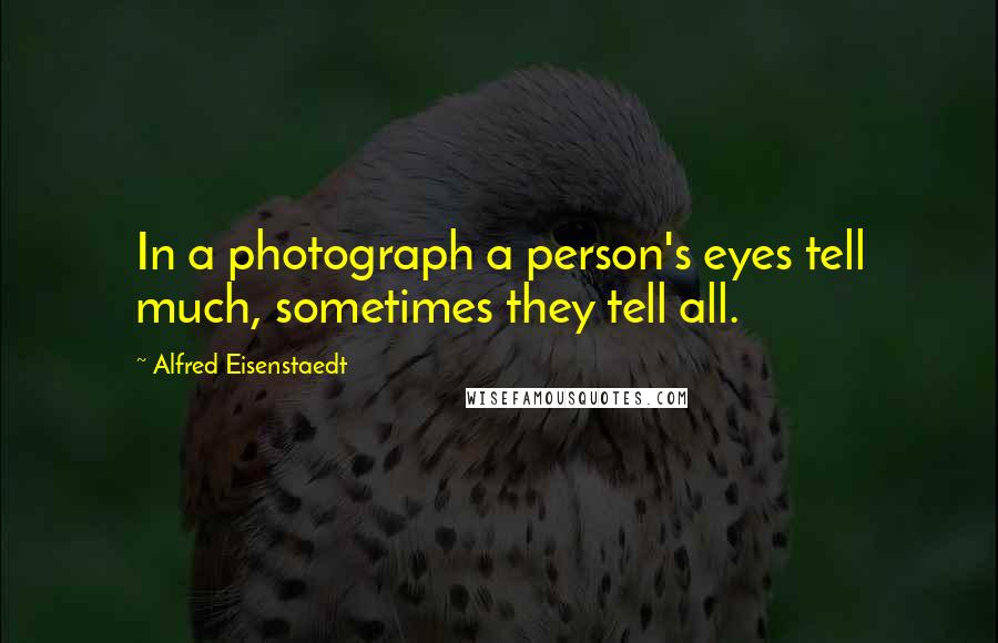 Alfred Eisenstaedt quotes: In a photograph a person's eyes tell much, sometimes they tell all.