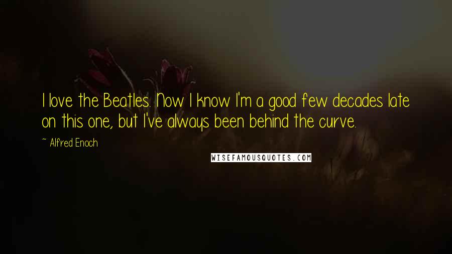 Alfred Enoch quotes: I love the Beatles. Now I know I'm a good few decades late on this one, but I've always been behind the curve.