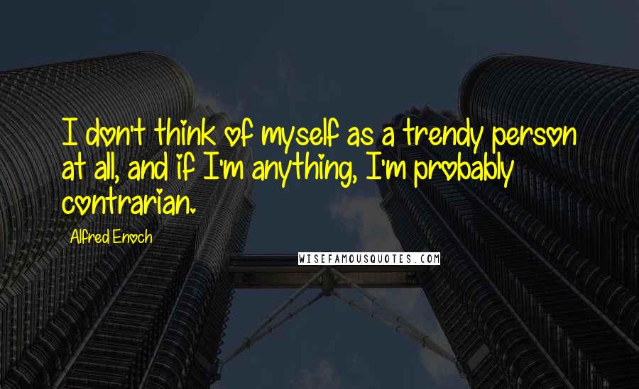Alfred Enoch quotes: I don't think of myself as a trendy person at all, and if I'm anything, I'm probably contrarian.