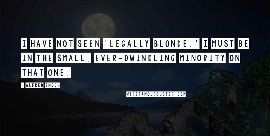 Alfred Enoch quotes: I have not seen 'Legally Blonde.' I must be in the small, ever-dwindling minority on that one.