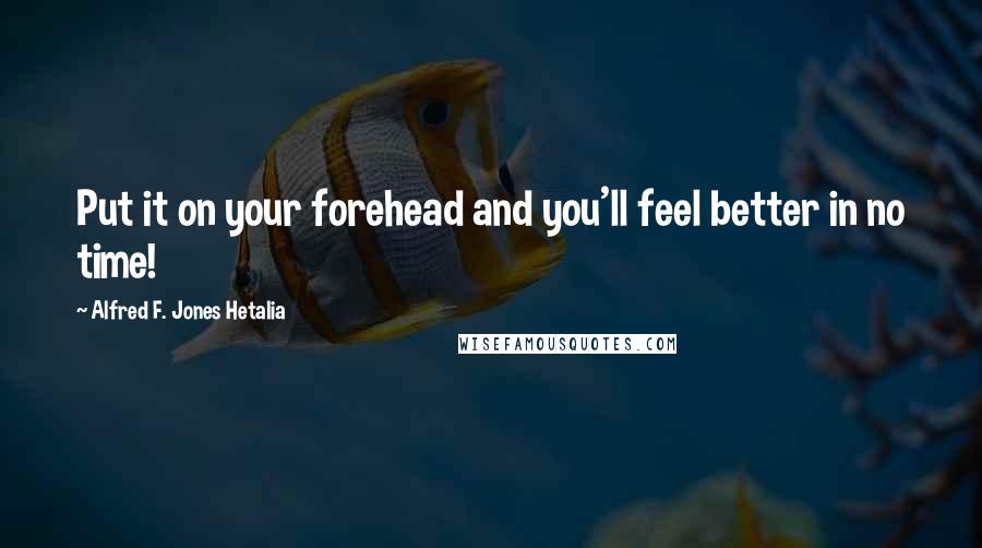 Alfred F. Jones Hetalia quotes: Put it on your forehead and you'll feel better in no time!