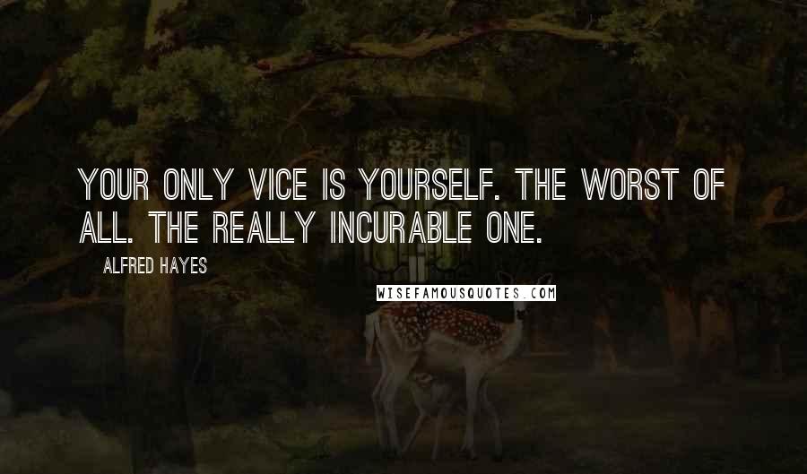 Alfred Hayes quotes: Your only vice is yourself. The worst of all. The really incurable one.