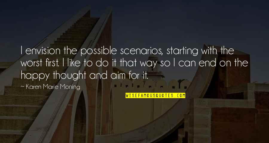 Alfred Heineken Quotes By Karen Marie Moning: I envision the possible scenarios, starting with the Alfred Heineken Quotes By Karen Marie Moning: I envision the possible scenarios, starting with the