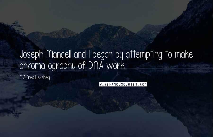 Alfred Hershey quotes: Joseph Mandell and I began by attempting to make chromatography of DNA work.