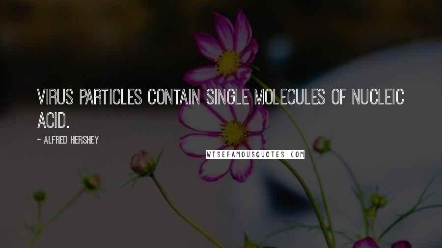 Alfred Hershey quotes: Virus particles contain single molecules of nucleic acid.