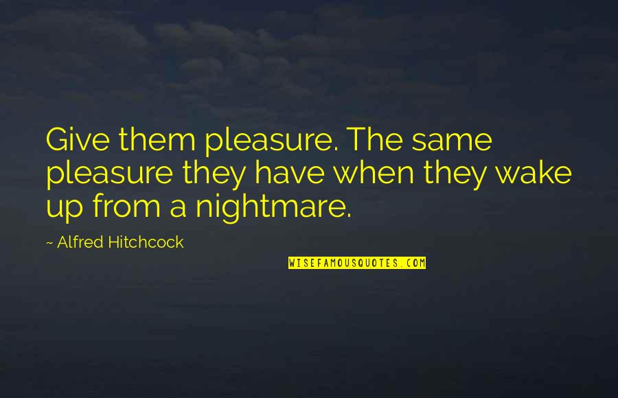 Alfred Hitchcock Movies Quotes By Alfred Hitchcock: Give them pleasure. The same pleasure they have