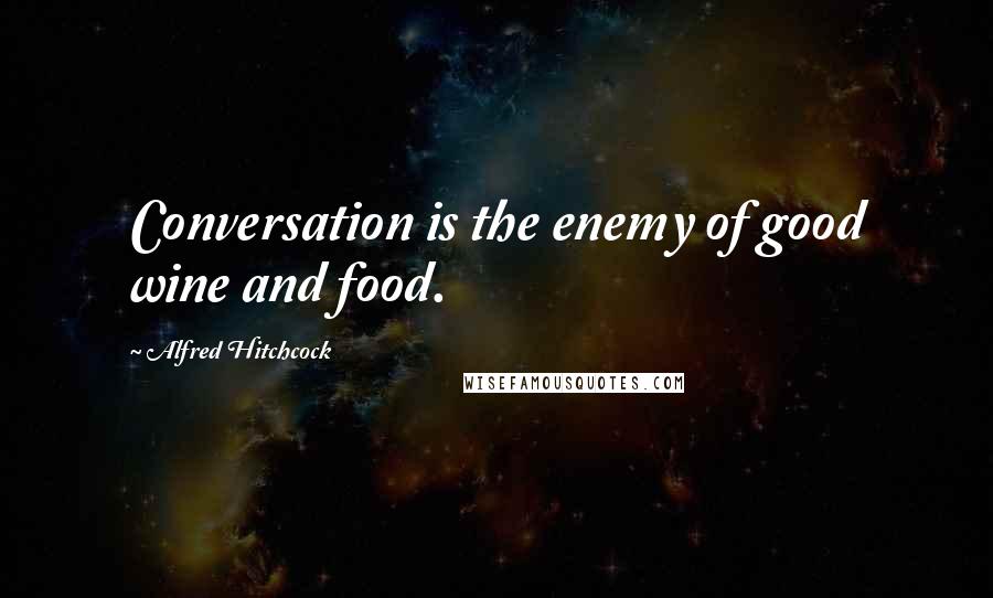 Alfred Hitchcock quotes: Conversation is the enemy of good wine and food.