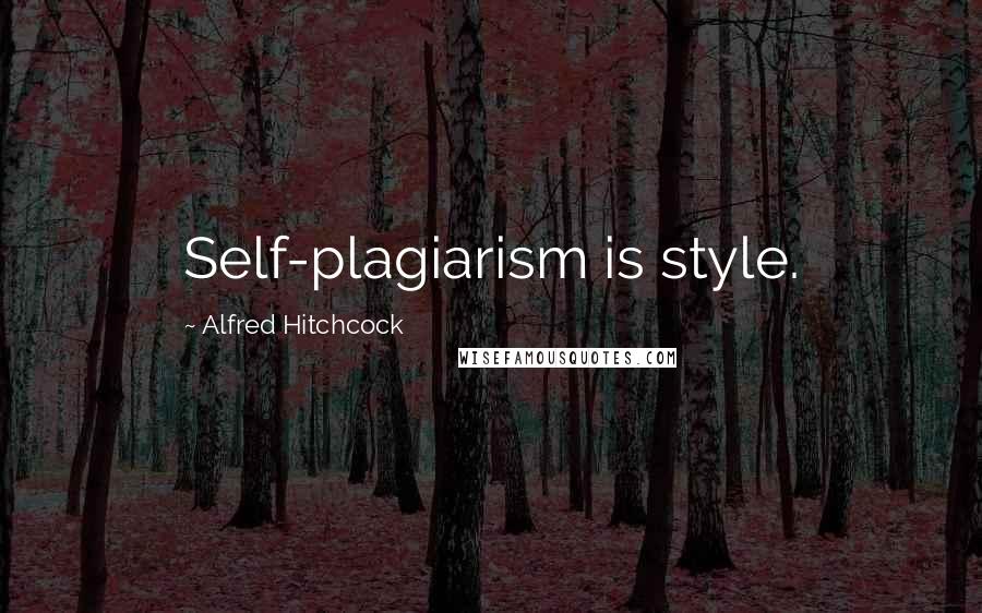 Alfred Hitchcock quotes: Self-plagiarism is style.