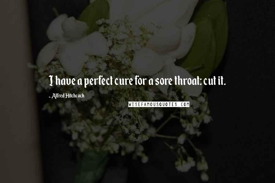 Alfred Hitchcock quotes: I have a perfect cure for a sore throat: cut it.
