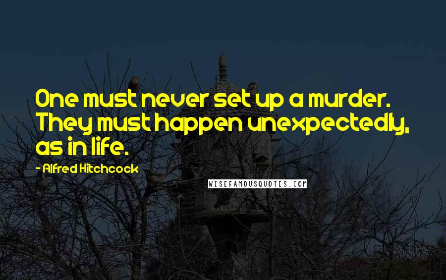 Alfred Hitchcock quotes: One must never set up a murder. They must happen unexpectedly, as in life.