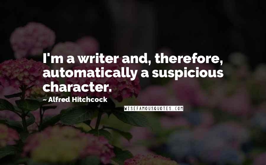 Alfred Hitchcock quotes: I'm a writer and, therefore, automatically a suspicious character.