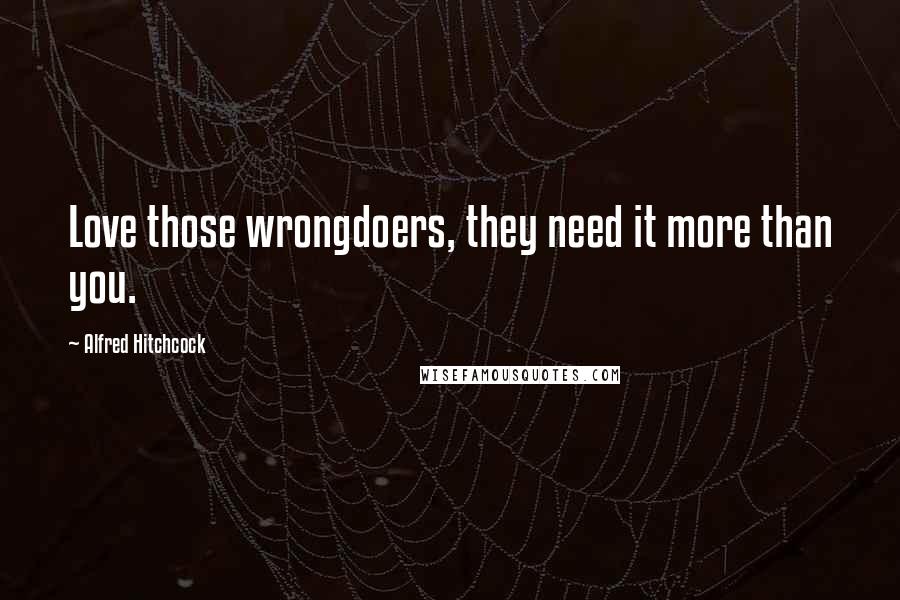 Alfred Hitchcock quotes: Love those wrongdoers, they need it more than you.