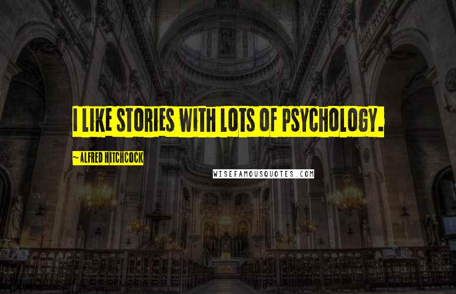 Alfred Hitchcock quotes: I like stories with lots of psychology.