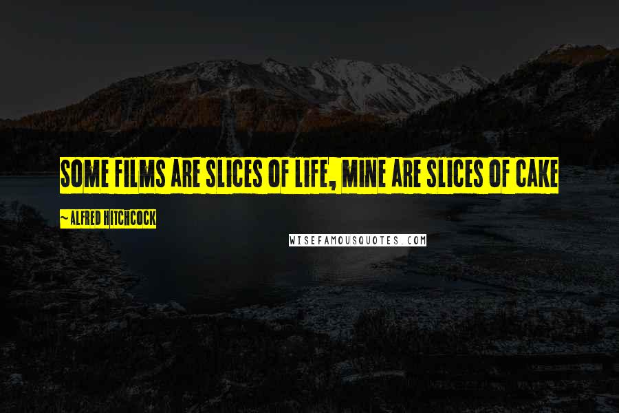 Alfred Hitchcock quotes: Some films are slices of life, mine are slices of cake