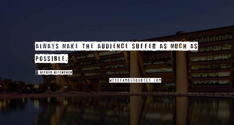 Alfred Hitchcock quotes: Always make the audience suffer as much as possible.