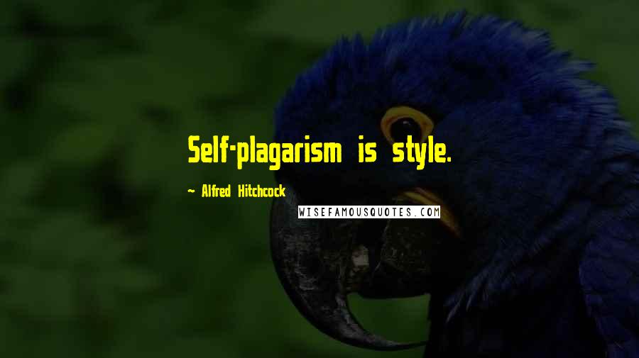 Alfred Hitchcock quotes: Self-plagarism is style.