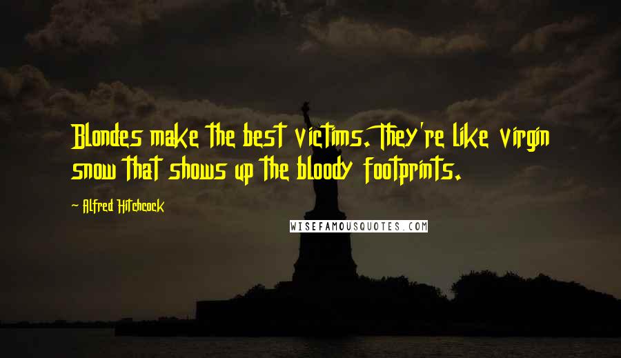 Alfred Hitchcock quotes: Blondes make the best victims. They're like virgin snow that shows up the bloody footprints.