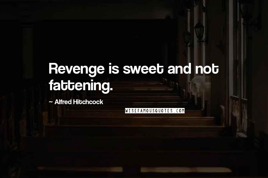 Alfred Hitchcock quotes: Revenge is sweet and not fattening.