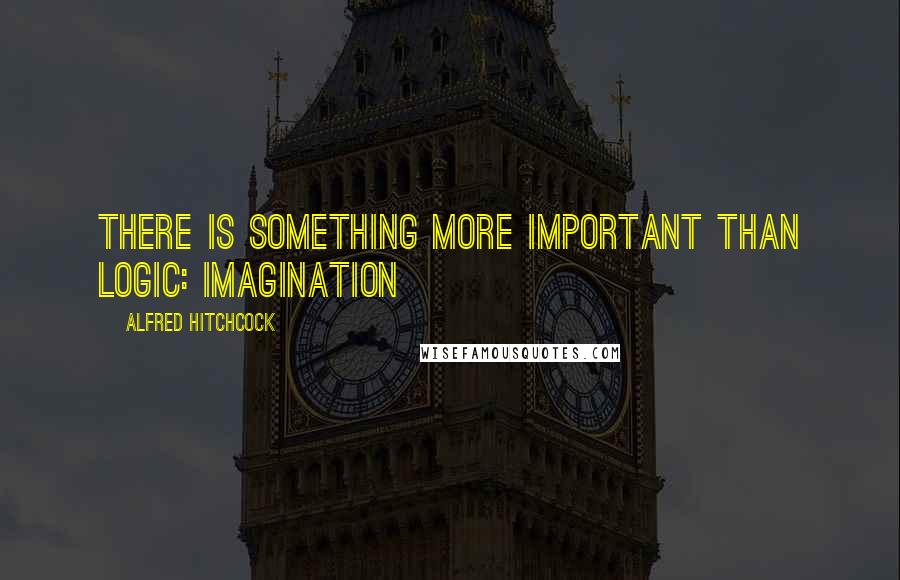 Alfred Hitchcock quotes: There is something more important than logic: imagination